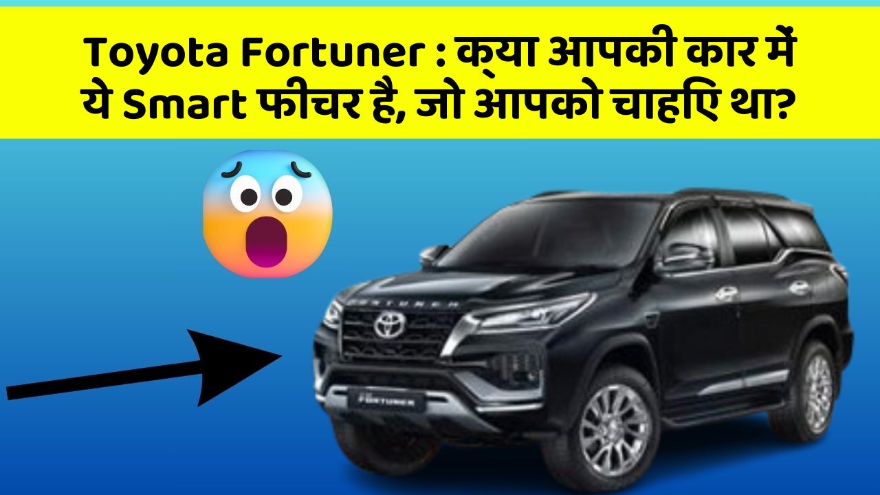Toyota Fortuner: क्या आपकी कार में ये Smart फीचर है, जो आपको चाहिए था?