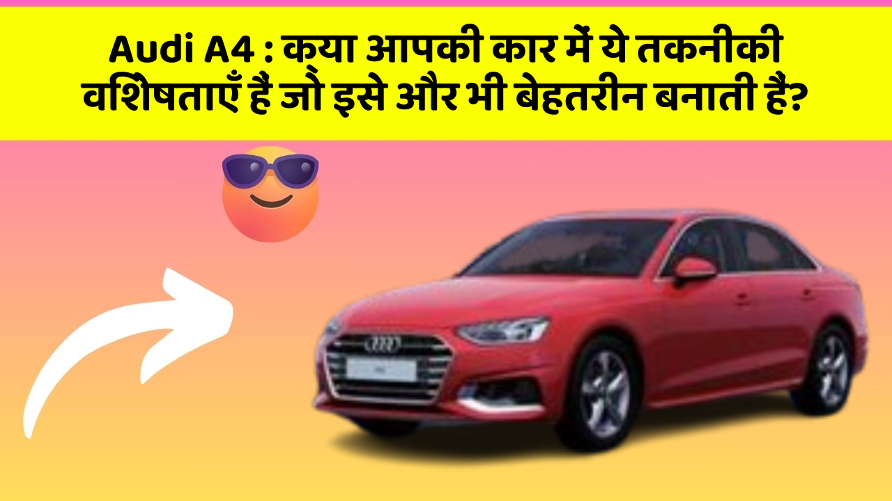Audi A4:क्या आपकी कार में ये तकनीकी विशेषताएँ हैं जो इसे और भी बेहतरीन बनाती हैं?