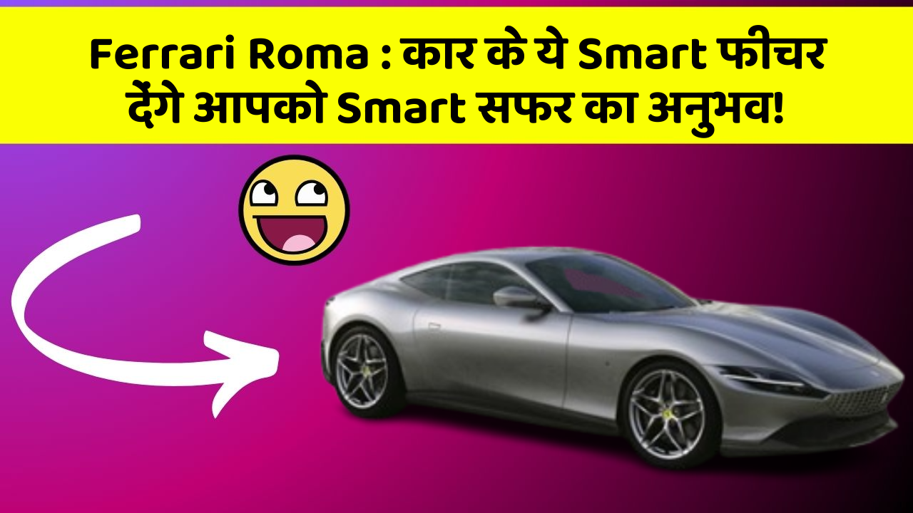 Ferrari Roma: कार के ये Smart फीचर देंगे आपको Smart सफर का अनुभव!