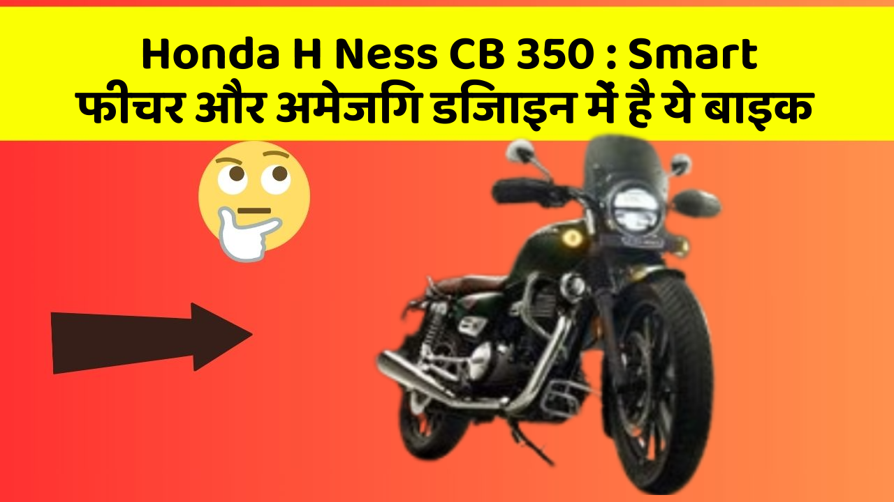 Honda H Ness CB 350: Smart फीचर और अमेजिंग डिजाइन में है ये बाइक