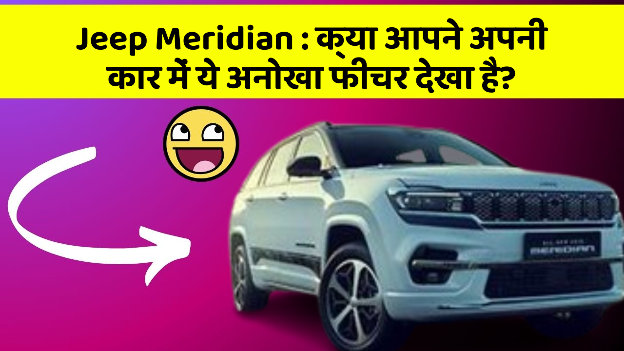 Jeep Meridian: क्या आपने अपनी कार में ये अनोखा फीचर देखा है?