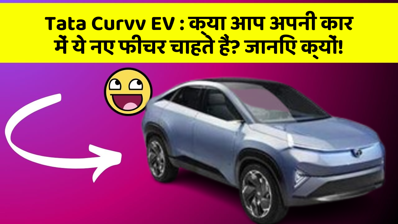 Tata Curvv EV:क्या आप अपनी कार में ये नए फीचर चाहते हैं? जानिए क्यों!