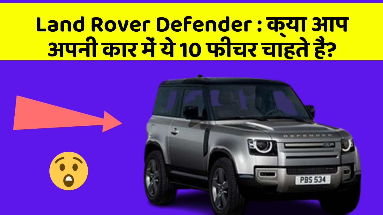 Land Rover Defender: क्या आप अपनी कार में ये 10 फीचर चाहते हैं?