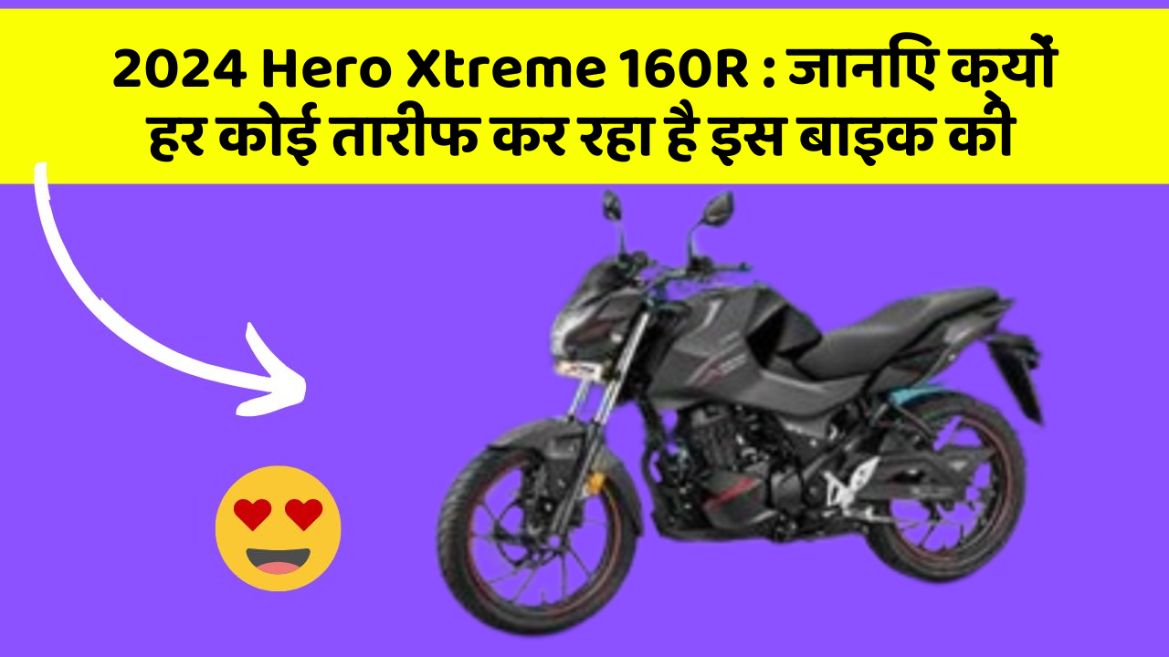 2024 Hero Xtreme 160R : जानिए क्यों हर कोई तारीफ कर रहा है इस बाइक की