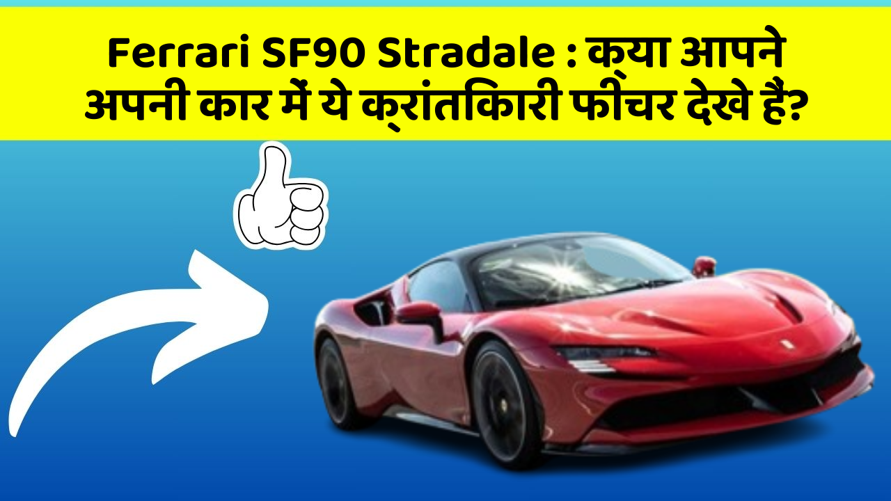 Ferrari SF90 Stradale : क्या आपने अपनी कार में ये क्रांतिकारी फीचर देखे हैं?