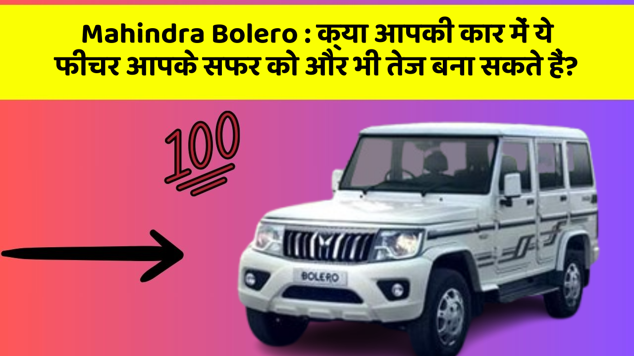 Mahindra Bolero: क्या आपकी कार में ये फीचर आपके सफर को और भी तेज बना सकते हैं?