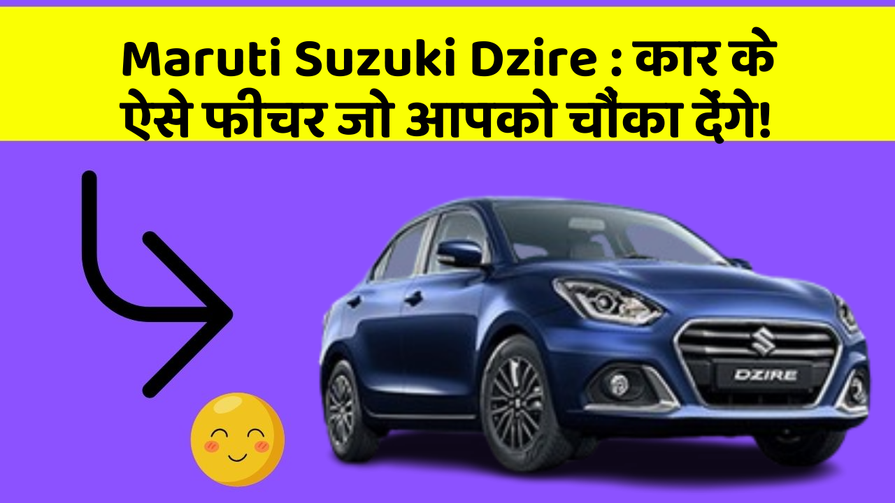 Maruti Suzuki Dzire: कार के ऐसे फीचर जो आपको चौंका देंगे!
