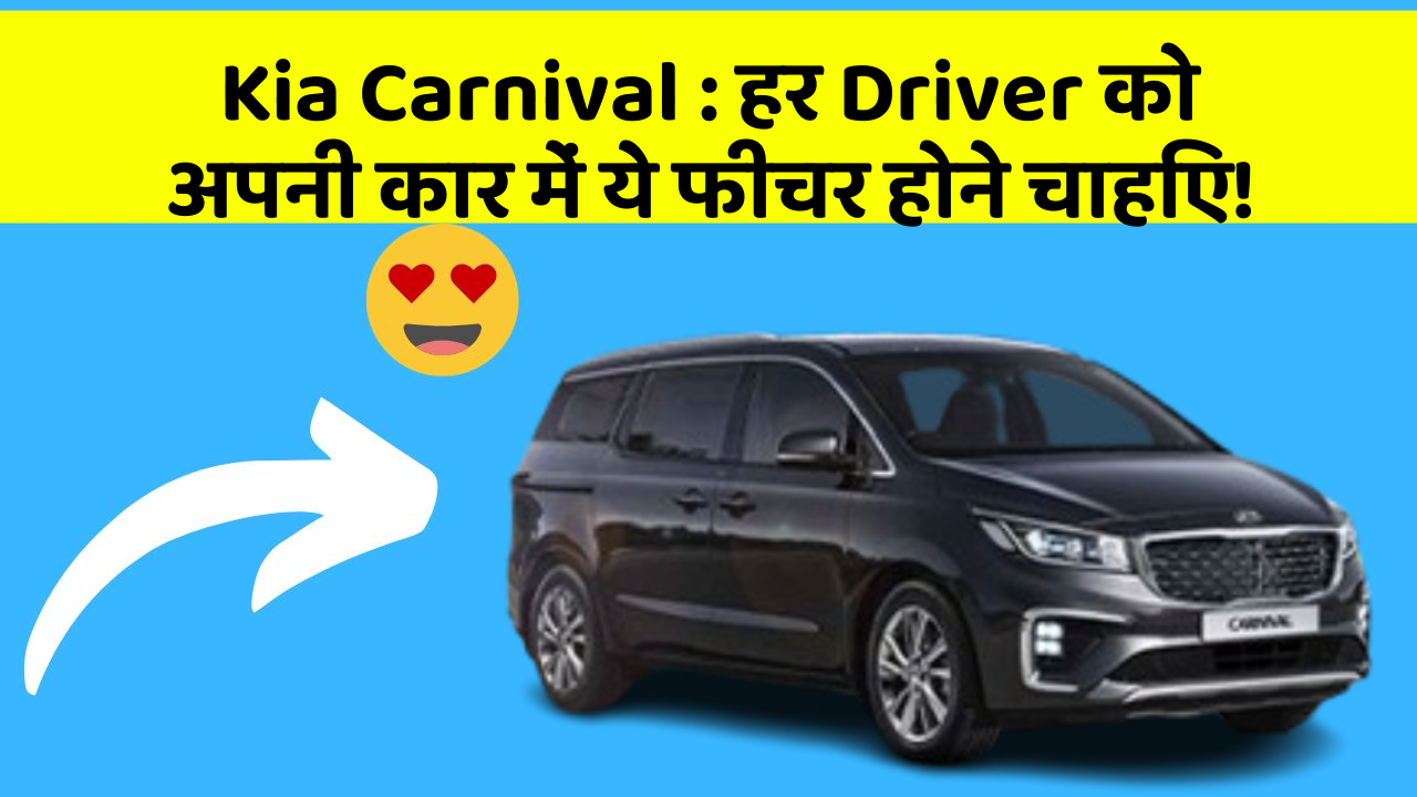 Kia Carnival: हर Driver को अपनी कार में ये फीचर होने चाहिए!