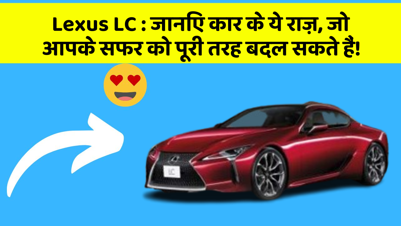 Lexus LC : जानिए कार के ये राज़, जो आपके सफर को पूरी तरह बदल सकते हैं!