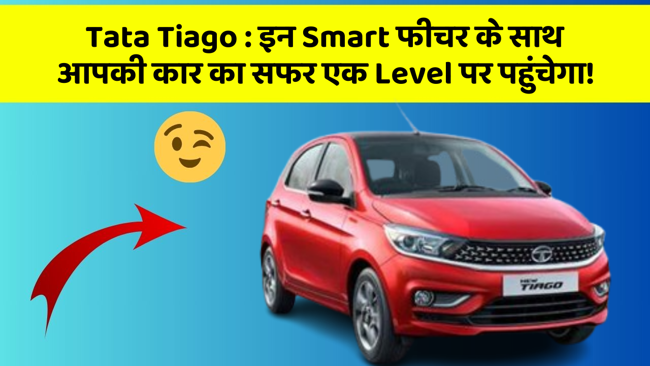 Tata Tiago:इन Smart फीचर के साथ आपकी कार का सफर एक Level पर पहुंचेगा!