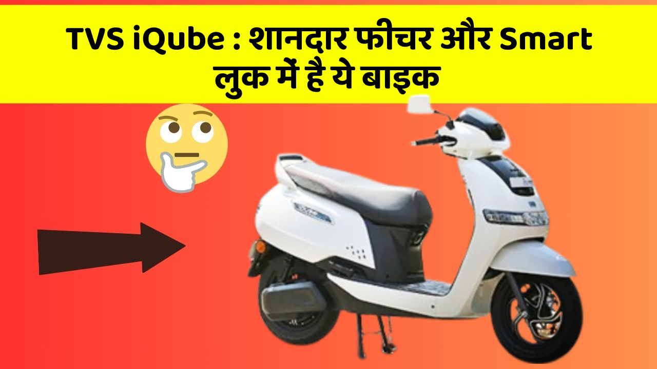 TVS iQube: शानदार फीचर और Smart लुक में है ये बाइक