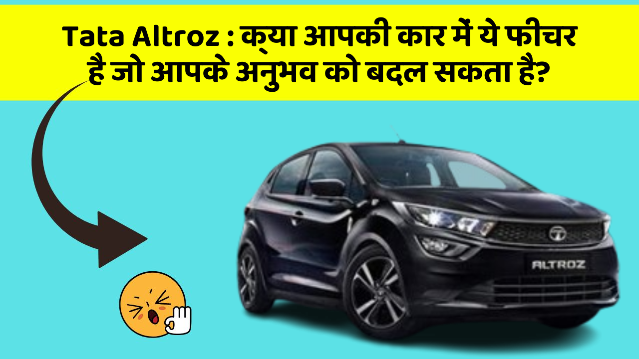 Tata Altroz: क्या आपकी कार में ये फीचर है जो आपके अनुभव को बदल सकता है?