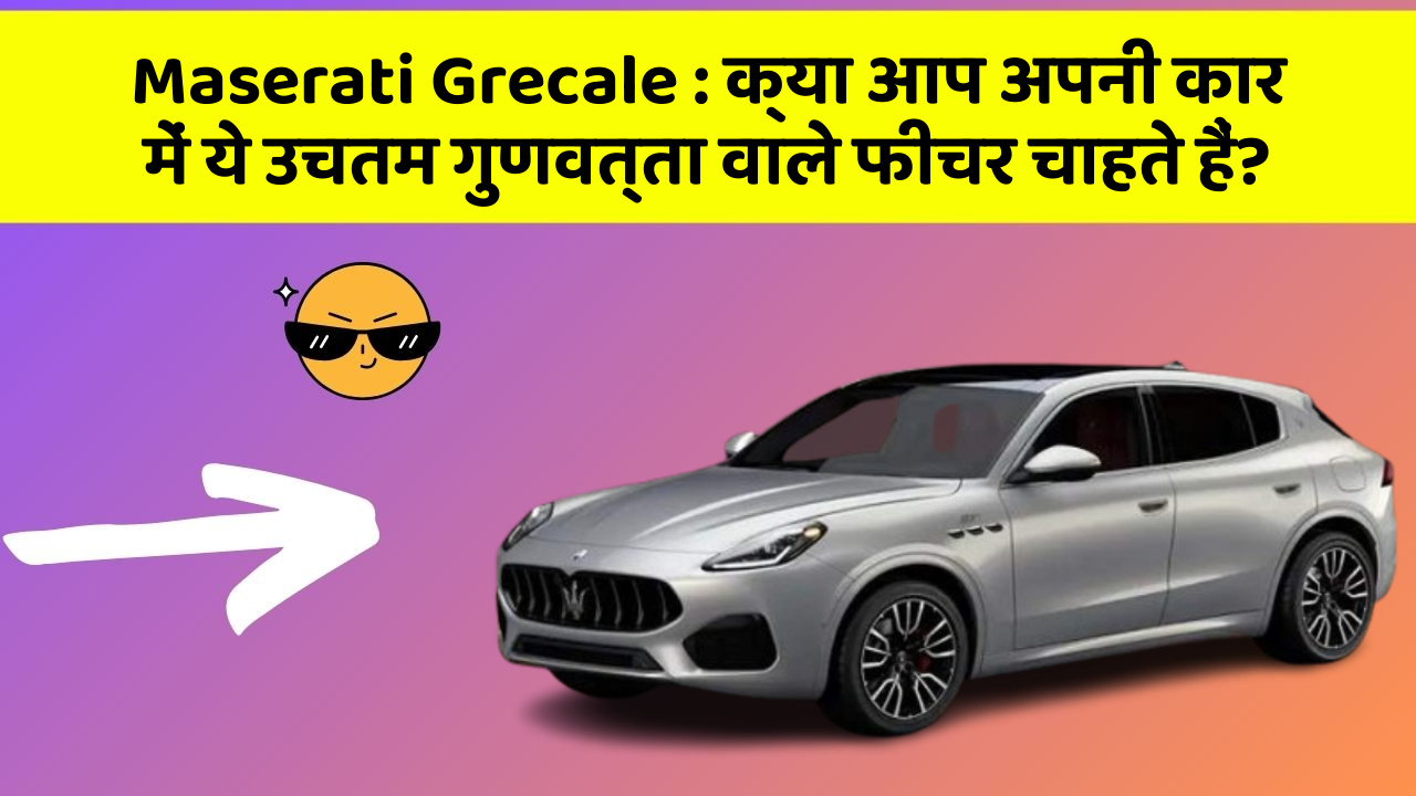 Maserati Grecale : क्या आप अपनी कार में ये उचतम गुणवत्ता वाले फीचर चाहते हैं?