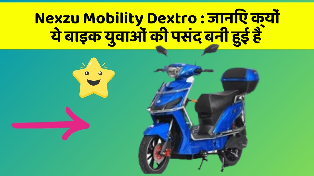 Nexzu Mobility Dextro: जानिए क्यों ये बाइक युवाओं की पसंद बनी हुई है