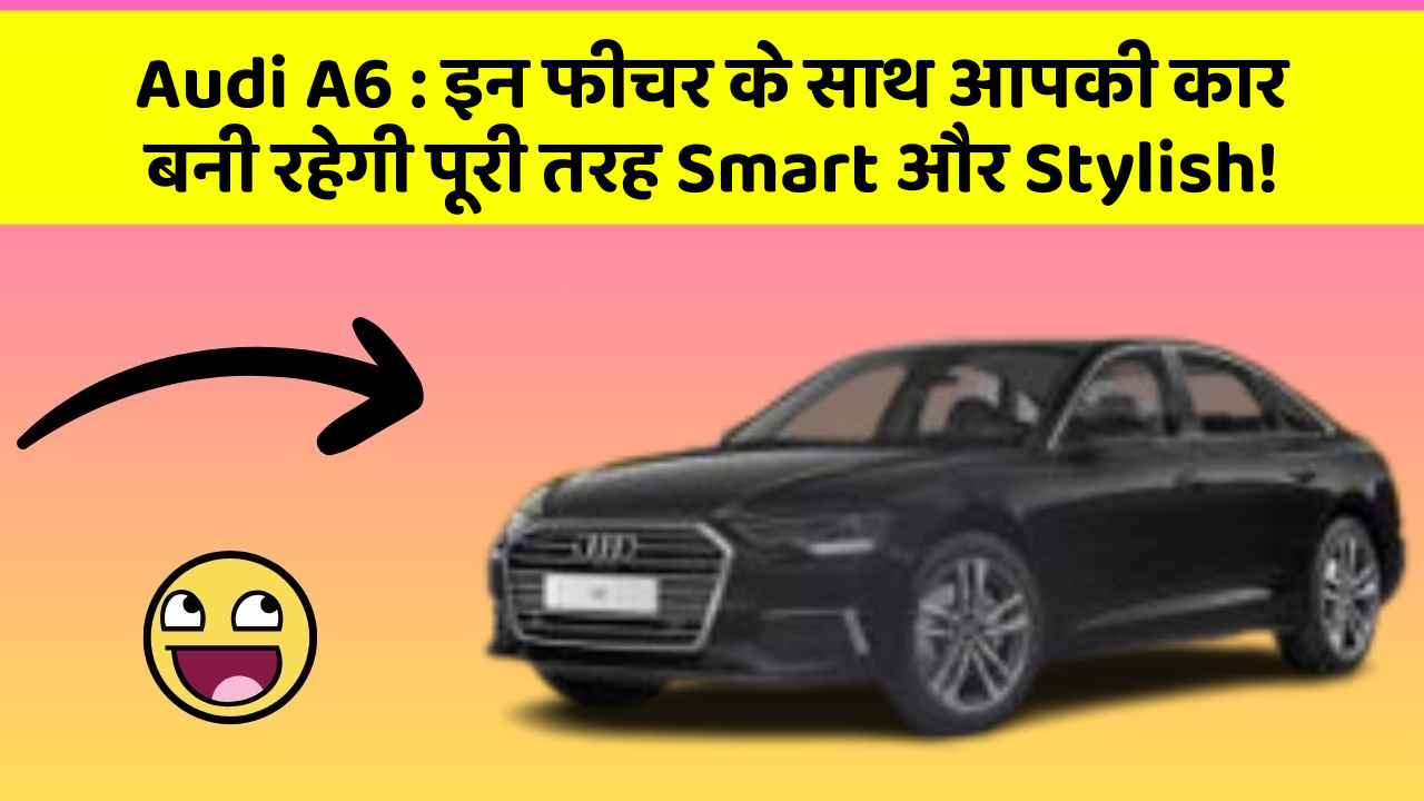 Audi A6: इन फीचर के साथ आपकी कार बनी रहेगी पूरी तरह Smart और Stylish!