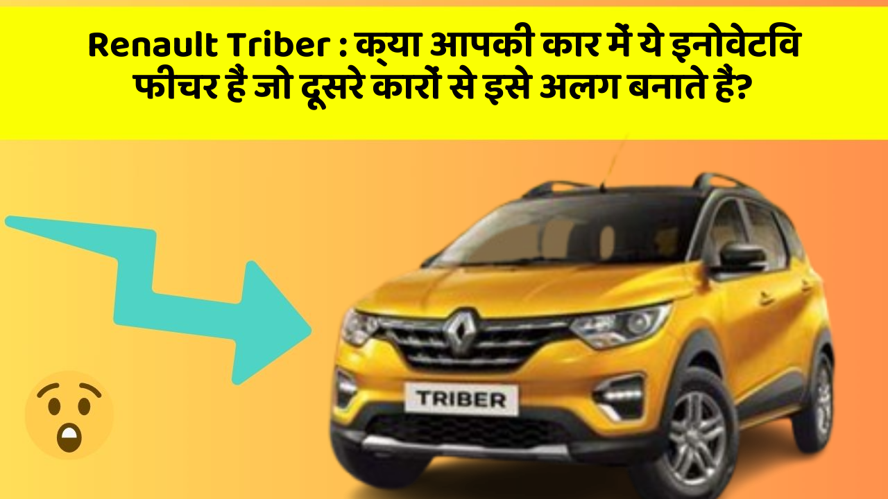 Renault Triber: क्या आपकी कार में ये इनोवेटिव फीचर हैं जो दूसरे कारों से इसे अलग बनाते हैं?