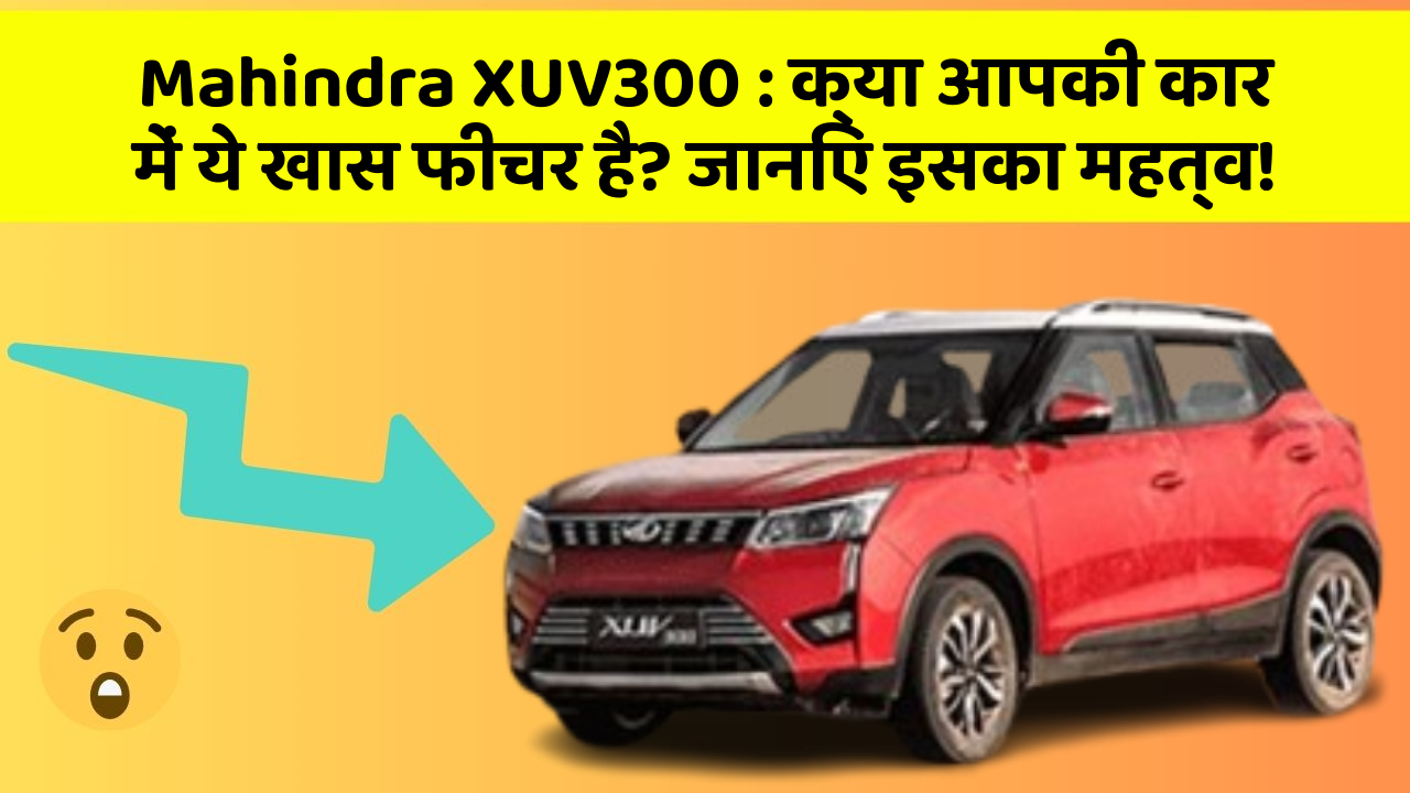 Mahindra XUV300 : क्या आपकी कार में ये खास फीचर है? जानिए इसका महत्व!