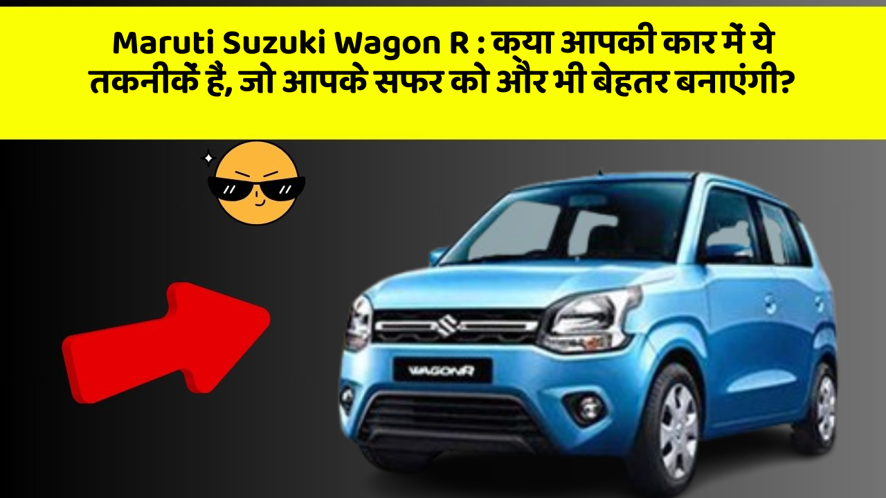 Maruti Suzuki Wagon R: क्या आपकी कार में ये तकनीकें हैं, जो आपके सफर को और भी बेहतर बनाएंगी?