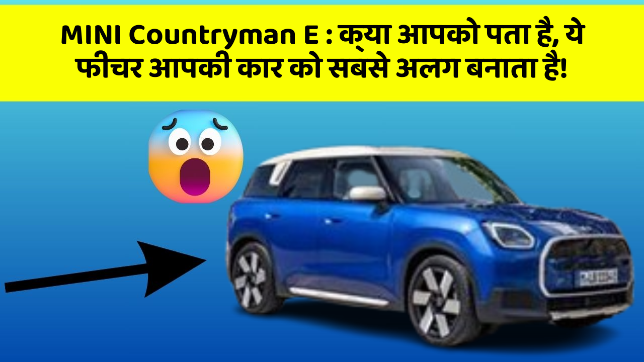 MINI Countryman E:क्या आपको पता है, ये फीचर आपकी कार को सबसे अलग बनाता है!