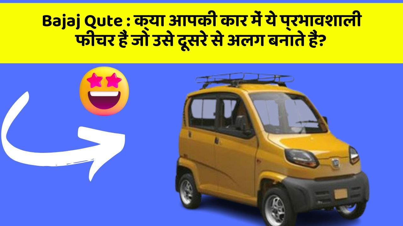 Bajaj Qute: क्या आपकी कार में ये प्रभावशाली फीचर हैं जो उसे दूसरे से अलग बनाते हैं?