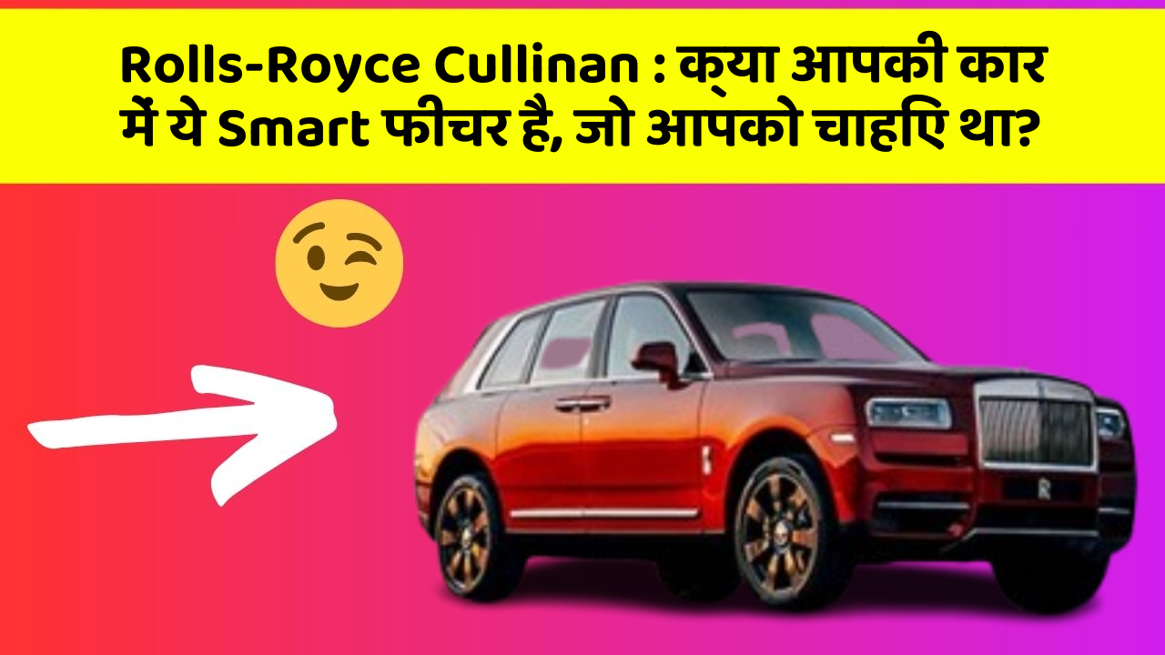 Rolls-Royce Cullinan : क्या आपकी कार में ये Smart फीचर है, जो आपको चाहिए था?