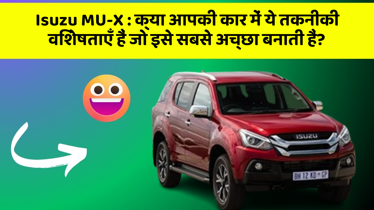 Isuzu MU-X : क्या आपकी कार में ये तकनीकी विशेषताएँ हैं जो इसे सबसे अच्छा बनाती हैं?