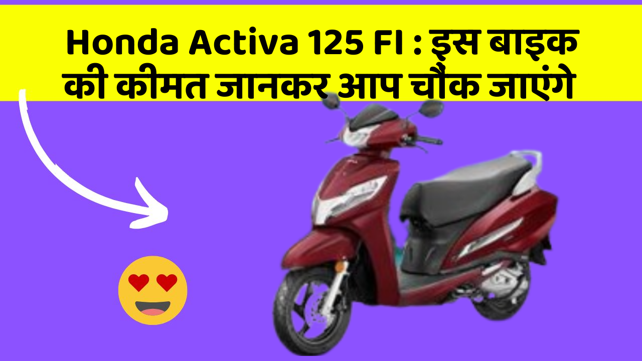 Honda Activa 125 FI : इस बाइक की कीमत जानकर आप चौंक जाएंगे