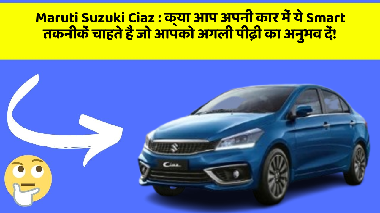 Maruti Suzuki Ciaz: क्या आप अपनी कार में ये Smart तकनीकें चाहते हैं जो आपको अगली पीढ़ी का अनुभव दें!