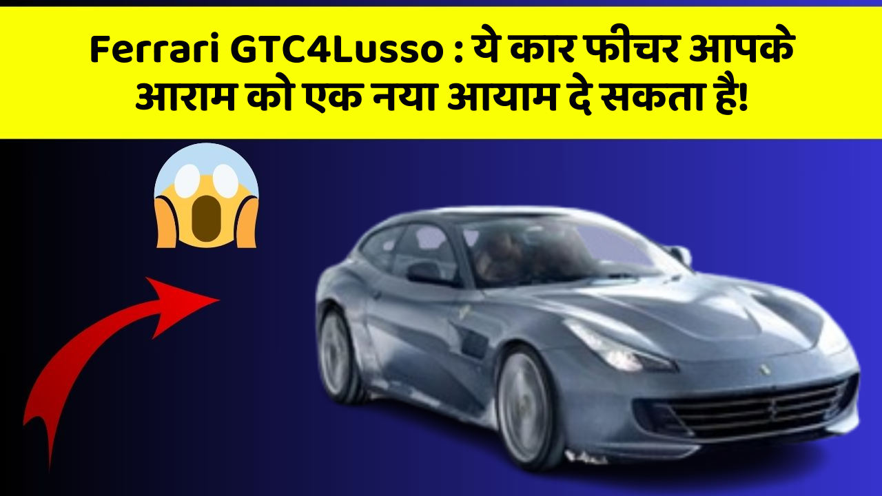 Ferrari GTC4Lusso: ये कार फीचर आपके आराम को एक नया आयाम दे सकता है!