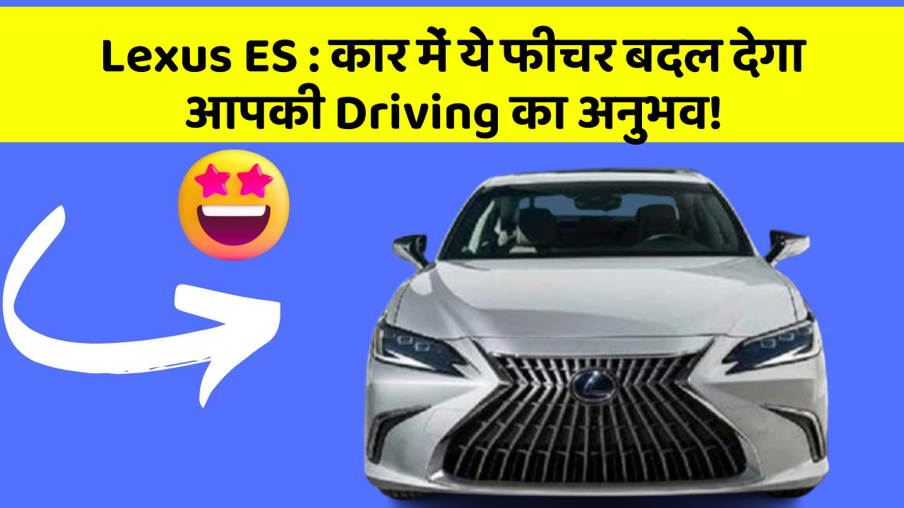 Lexus ES: कार में ये फीचर बदल देगा आपकी Driving का अनुभव!