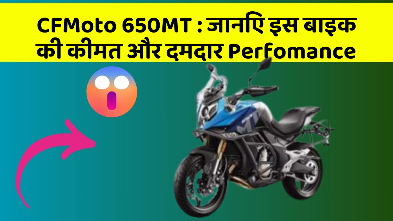 CFMoto 650MT: जानिए इस बाइक की कीमत और दमदार Perfomance