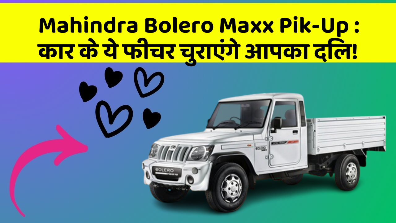 Mahindra Bolero Maxx Pik-Up: कार के ये फीचर चुराएंगे आपका दिल!