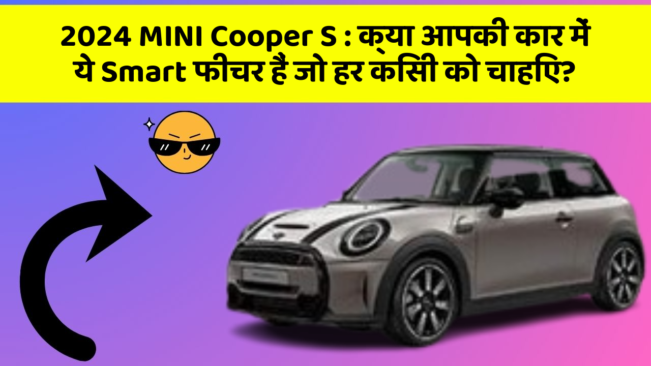 2024 MINI Cooper S: क्या आपकी कार में ये Smart फीचर हैं जो हर किसी को चाहिए?