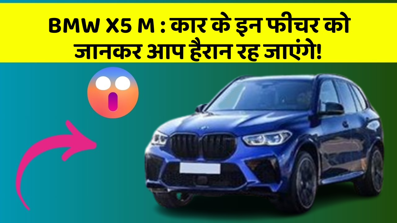 BMW X5 M : कार के इन फीचर को जानकर आप हैरान रह जाएंगे!