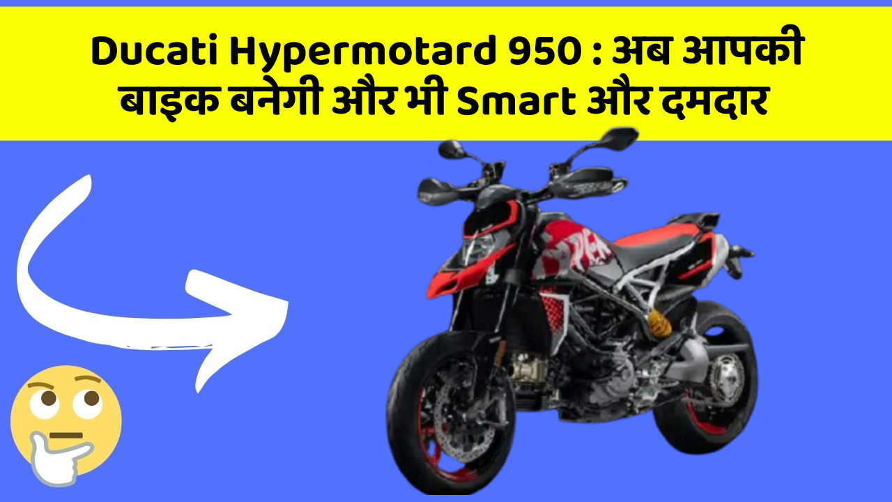 Ducati Hypermotard 950: अब आपकी बाइक बनेगी और भी Smart और दमदार