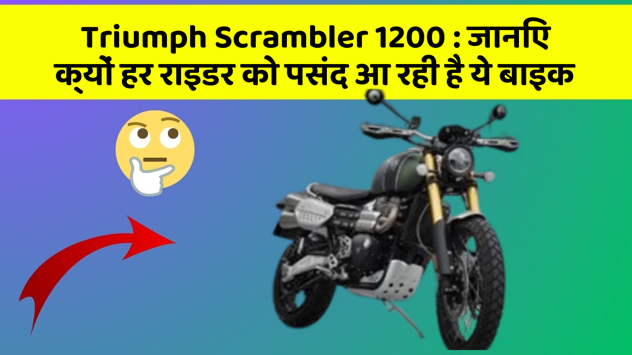 Triumph Scrambler 1200: जानिए क्यों हर राइडर को पसंद आ रही है ये बाइक