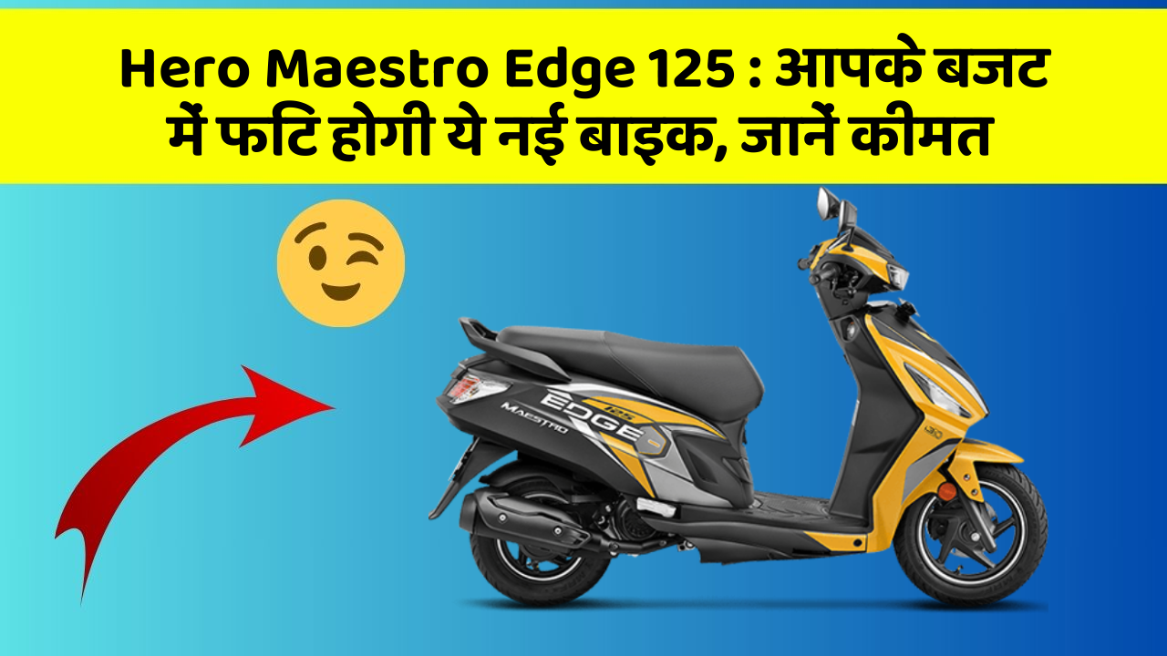 Hero Maestro Edge 125 : आपके बजट में फिट होगी ये नई बाइक, जानें कीमत