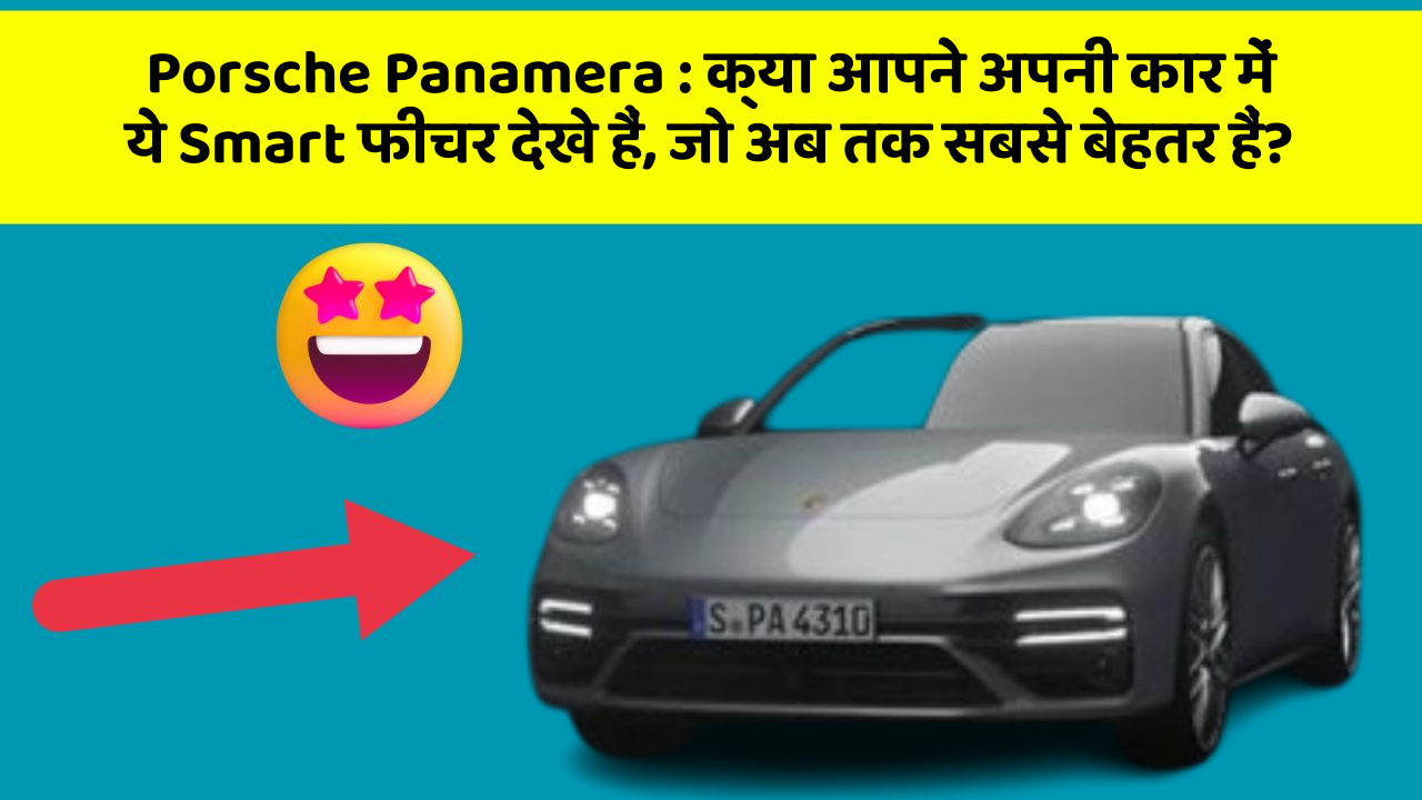 Porsche Panamera : क्या आपने अपनी कार में ये Smart फीचर देखे हैं, जो अब तक सबसे बेहतर हैं?