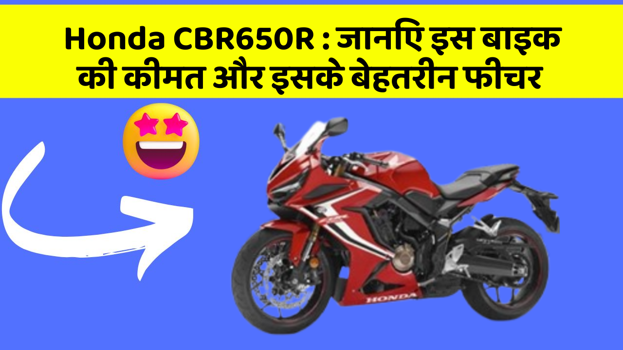 Honda CBR650R: जानिए इस बाइक की कीमत और इसके बेहतरीन फीचर