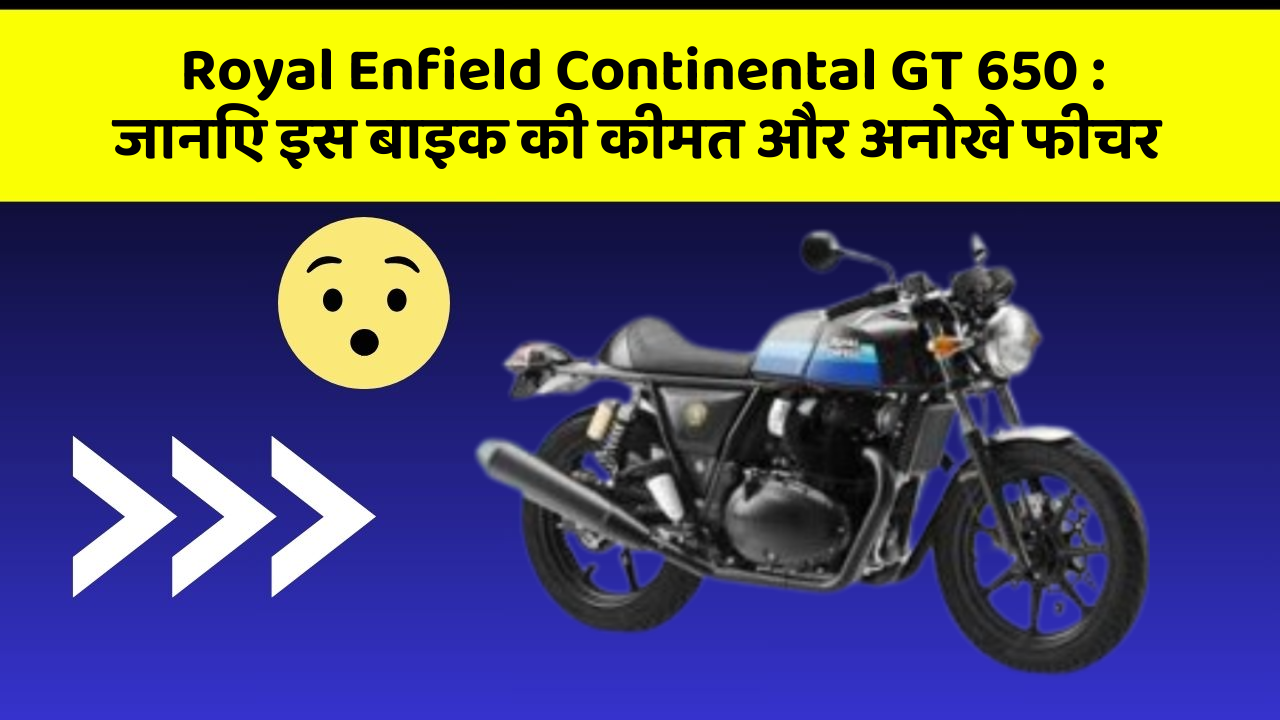 Royal Enfield Continental GT 650 : जानिए इस बाइक की कीमत और अनोखे फीचर