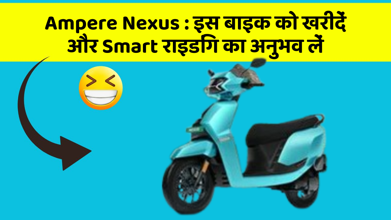 Ampere Nexus : इस बाइक को खरीदें और Smart राइडिंग का अनुभव लें