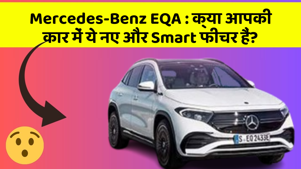 Mercedes-Benz EQA: क्या आपकी कार में ये नए और Smart फीचर हैं?