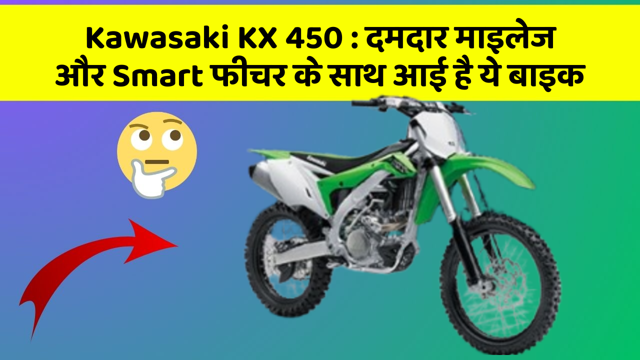Kawasaki KX 450: जानिए कार के इन नए फीचर के बारे में जो आपको हर कीमत पर चाहिए!