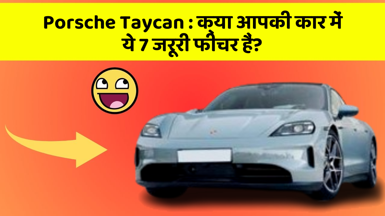 Porsche Taycan : क्या आपकी कार में ये 7 जरूरी फीचर हैं?