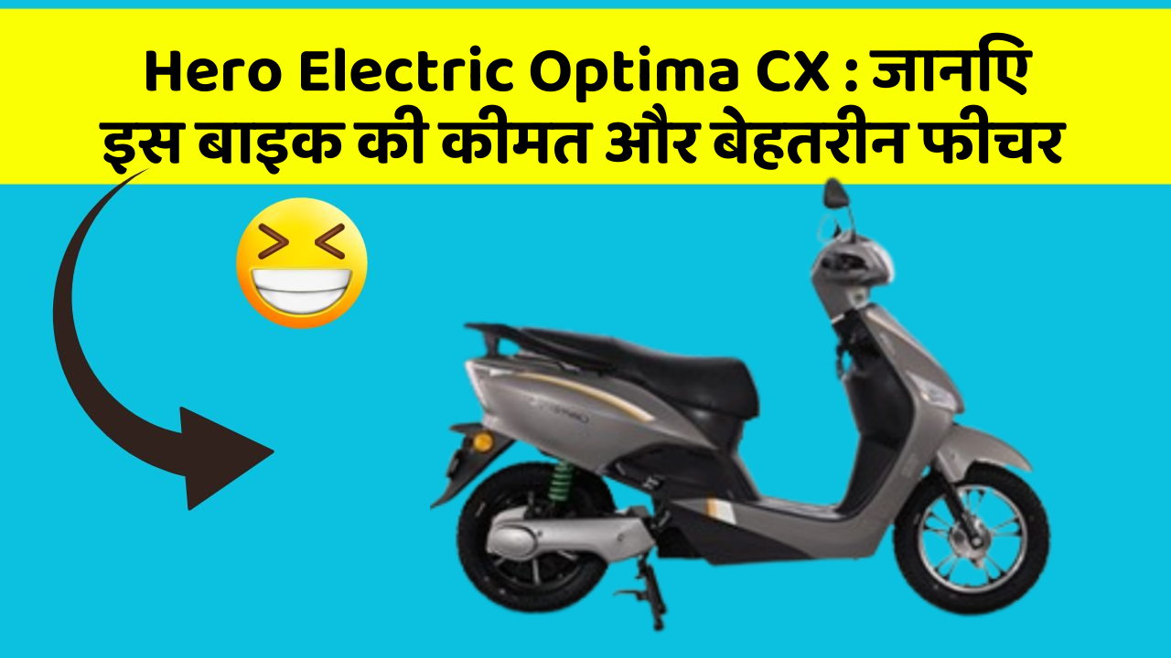 Hero Electric Optima CX : जानिए इस बाइक की कीमत और बेहतरीन फीचर