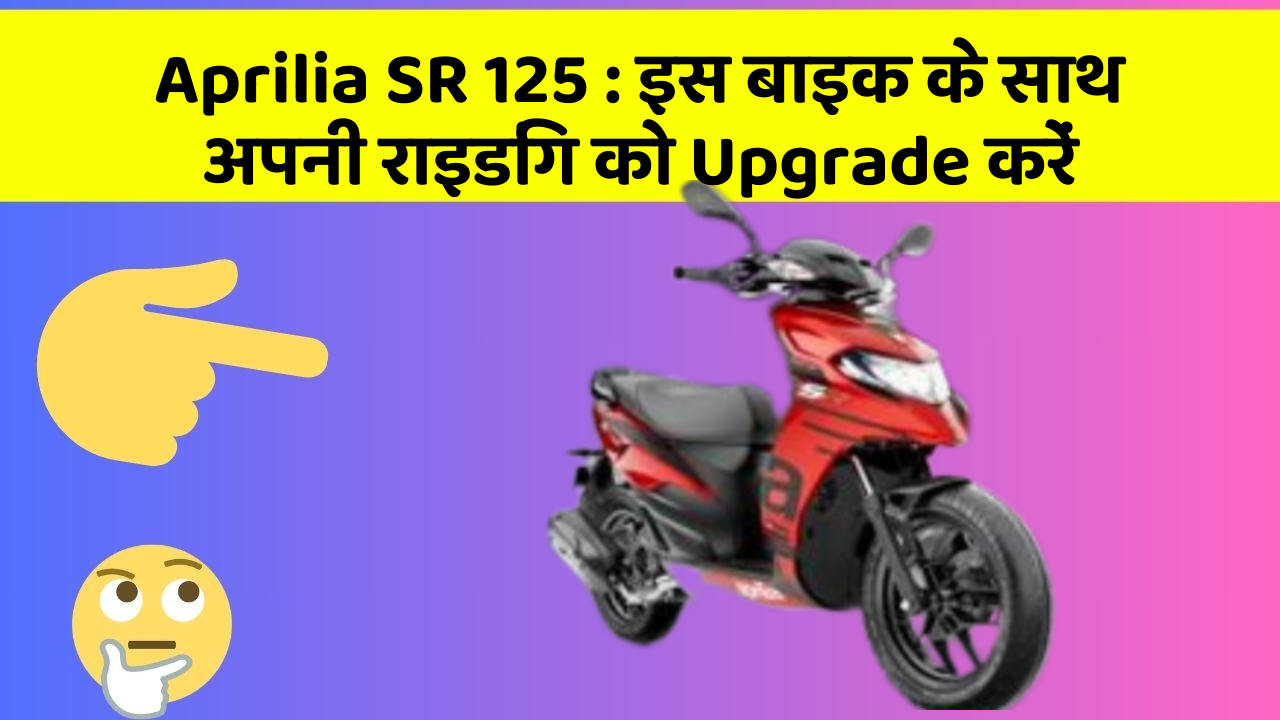 Aprilia SR 125: इस बाइक के साथ अपनी राइडिंग को Upgrade करें