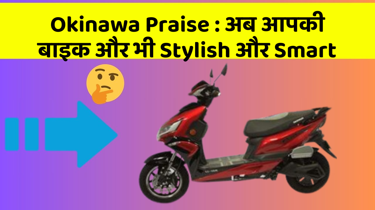 Okinawa Praise : अब आपकी बाइक और भी Stylish और Smart