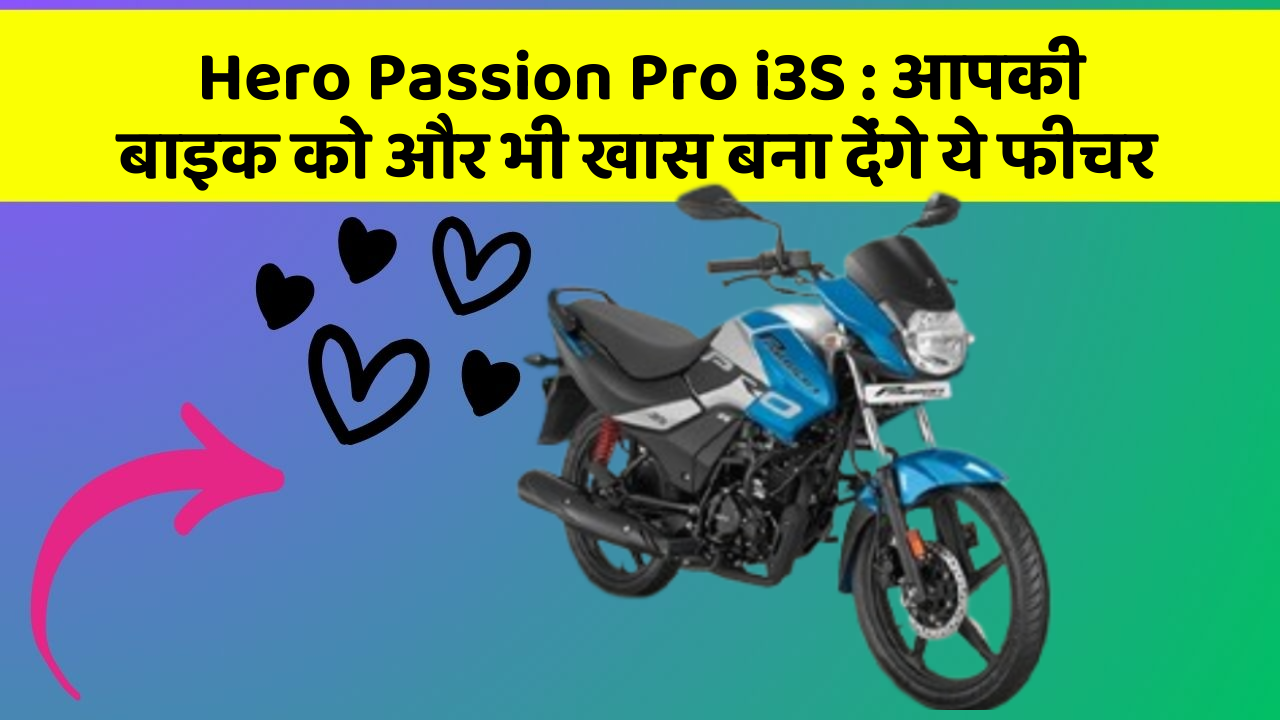 Hero Passion Pro i3S: आपकी बाइक को और भी खास बना देंगे ये फीचर