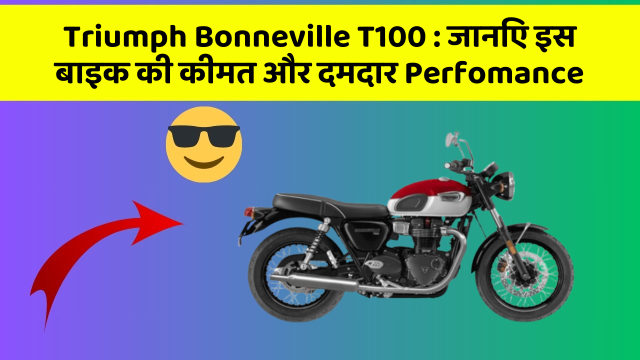Triumph Bonneville T100: जानिए इस बाइक की कीमत और दमदार Perfomance