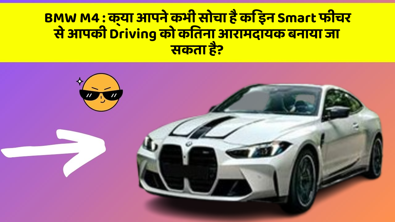 BMW M4 : क्या आपने कभी सोचा है कि इन Smart फीचर से आपकी Driving को कितना आरामदायक बनाया जा सकता है?